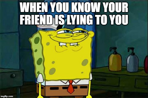Don't You Squidward | WHEN YOU KNOW YOUR FRIEND IS LYING TO YOU | image tagged in memes,dont you squidward | made w/ Imgflip meme maker