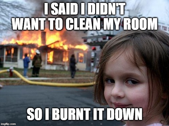 Disaster Girl Meme | I SAID I DIDN'T WANT TO CLEAN MY ROOM; SO I BURNT IT DOWN | image tagged in memes,disaster girl | made w/ Imgflip meme maker