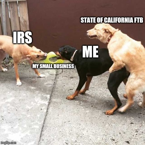Three Dog | STATE OF CALIFORNIA FTB; IRS; ME; MY SMALL BUSINESS | image tagged in three dog | made w/ Imgflip meme maker