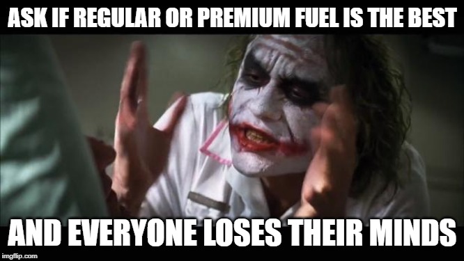 And everybody loses their minds Meme | ASK IF REGULAR OR PREMIUM FUEL IS THE BEST; AND EVERYONE LOSES THEIR MINDS | image tagged in memes,and everybody loses their minds | made w/ Imgflip meme maker