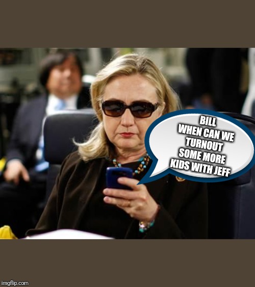 Hillary Clinton Cellphone Meme | BILL WHEN CAN WE TURNOUT SOME MORE KIDS WITH JEFF | image tagged in memes,hillary clinton cellphone | made w/ Imgflip meme maker