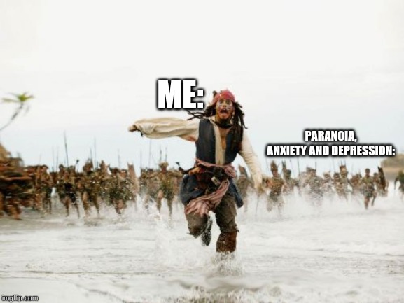 Jack Sparrow Being Chased Meme | ME:; PARANOIA, ANXIETY AND DEPRESSION: | image tagged in memes,jack sparrow being chased | made w/ Imgflip meme maker