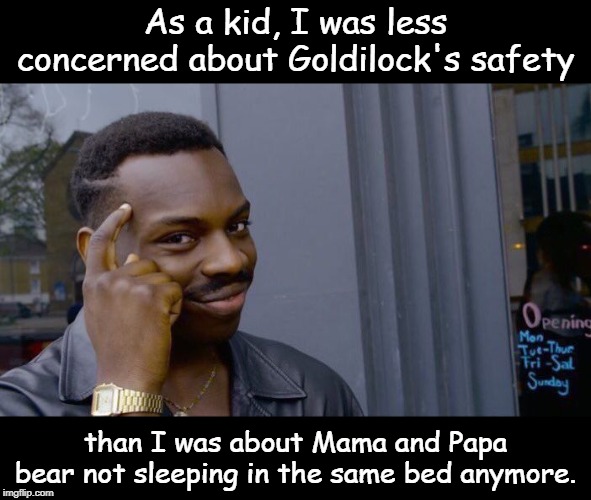 Roll Safe Think About It | As a kid, I was less concerned about Goldilock's safety; than I was about Mama and Papa bear not sleeping in the same bed anymore. | image tagged in memes,roll safe think about it | made w/ Imgflip meme maker