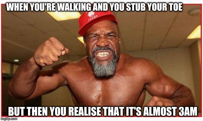 shannon briggs | WHEN YOU'RE WALKING AND YOU STUB YOUR TOE; BUT THEN YOU REALISE THAT IT'S ALMOST 3AM | image tagged in shannon briggs | made w/ Imgflip meme maker