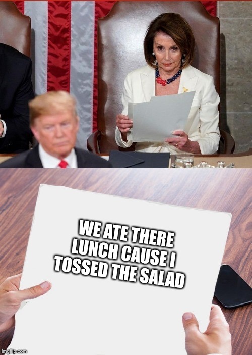 Trump Pelosi | WE ATE THERE LUNCH CAUSE I TOSSED THE SALAD | image tagged in trump pelosi | made w/ Imgflip meme maker