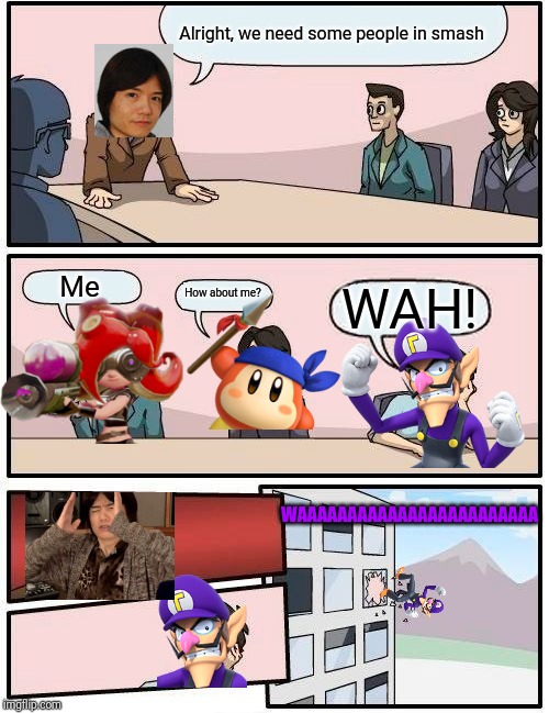 Boardroom Meeting Suggestion Meme | Alright, we need some people in smash; Me; How about me? WAH! WAAAAAAAAAAAAAAAAAAAAAAAA | image tagged in memes,boardroom meeting suggestion | made w/ Imgflip meme maker