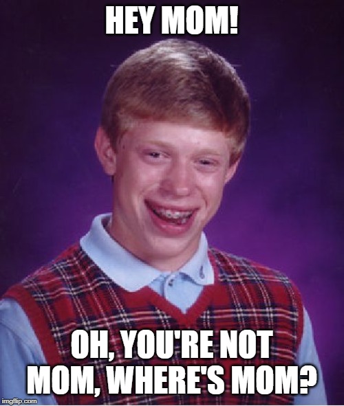 Bad Luck Brian Meme | HEY MOM! OH, YOU'RE NOT MOM, WHERE'S MOM? | image tagged in memes,bad luck brian | made w/ Imgflip meme maker