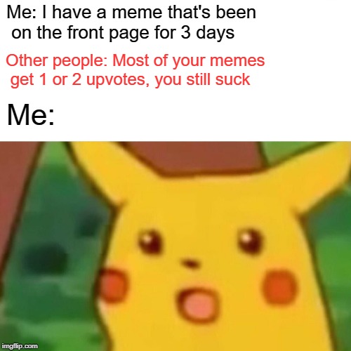 I have to admit very few of them gain traction | Me: I have a meme that's been
 on the front page for 3 days; Other people: Most of your memes
 get 1 or 2 upvotes, you still suck; Me: | image tagged in memes,surprised pikachu,i suck,front page | made w/ Imgflip meme maker