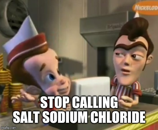 Skeet | STOP CALLING SALT SODIUM CHLORIDE | image tagged in skeet | made w/ Imgflip meme maker