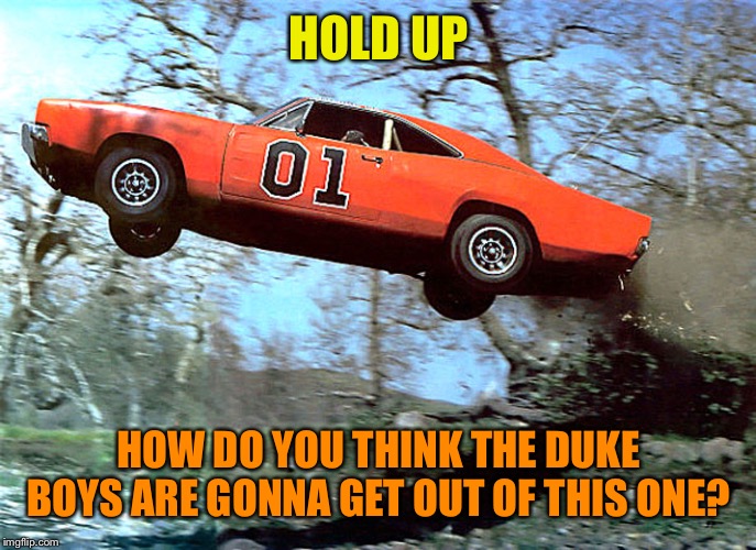 HOLD UP HOW DO YOU THINK THE DUKE BOYS ARE GONNA GET OUT OF THIS ONE? | made w/ Imgflip meme maker