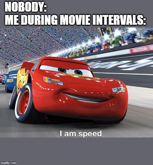 NOBODY:                                               
ME DURING MOVIE INTERVALS: | image tagged in movies,lightning mcqueen | made w/ Imgflip meme maker