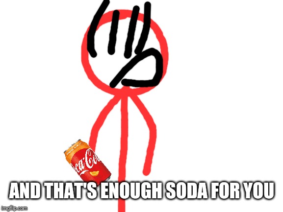 Blank White Template | AND THAT'S ENOUGH SODA FOR YOU | image tagged in blank white template | made w/ Imgflip meme maker