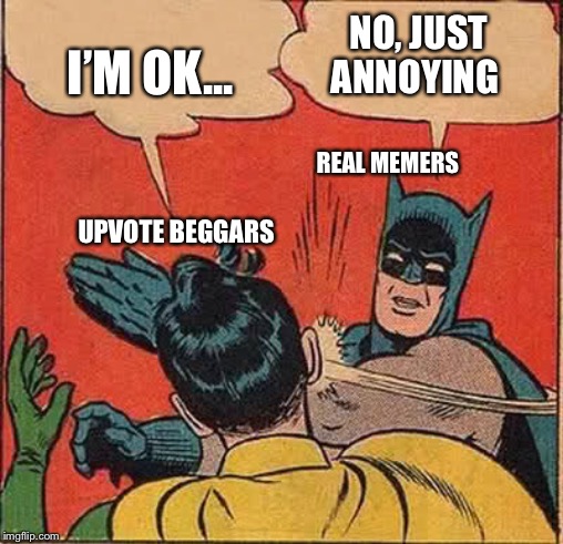 Batman Slapping Robin | I’M OK... NO, JUST ANNOYING; REAL MEMERS; UPVOTE BEGGARS | image tagged in memes,batman slapping robin | made w/ Imgflip meme maker