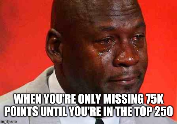 It's been going slow lately | WHEN YOU'RE ONLY MISSING 75K POINTS UNTIL YOU'RE IN THE TOP 250 | image tagged in crying michael jordan,memes,meanwhile on imgflip | made w/ Imgflip meme maker