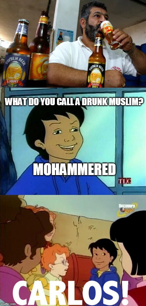 WHAT DO YOU CALL A DRUNK MUSLIM? MOHAMMERED | image tagged in carlos - magic school bus | made w/ Imgflip meme maker