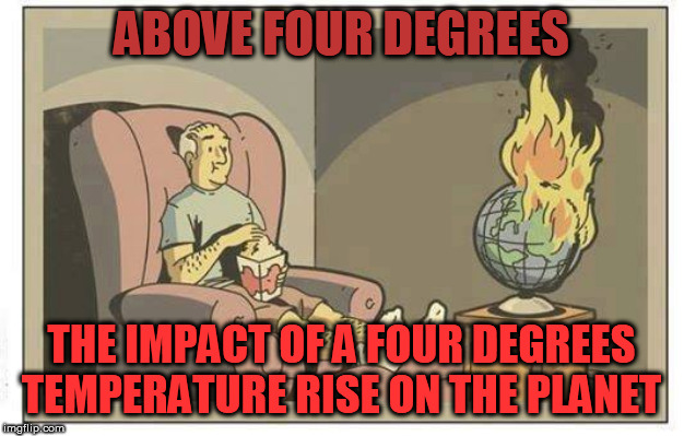 above four degrees | ABOVE FOUR DEGREES; THE IMPACT OF A FOUR DEGREES TEMPERATURE RISE ON THE PLANET | image tagged in earth on fire | made w/ Imgflip meme maker