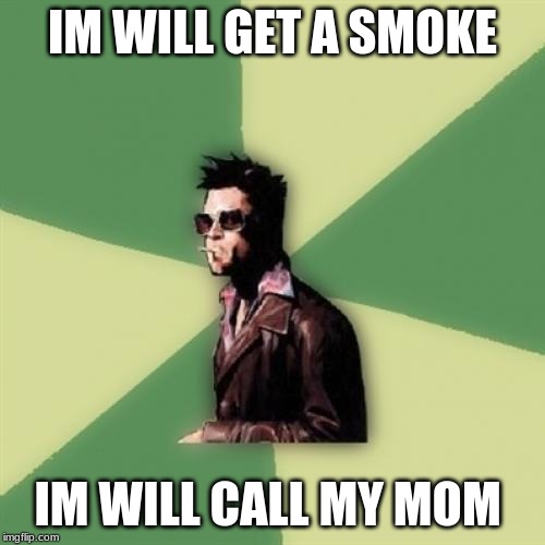 Helpful Tyler Durden |  IM WILL GET A SMOKE; IM WILL CALL MY MOM | image tagged in memes,helpful tyler durden | made w/ Imgflip meme maker