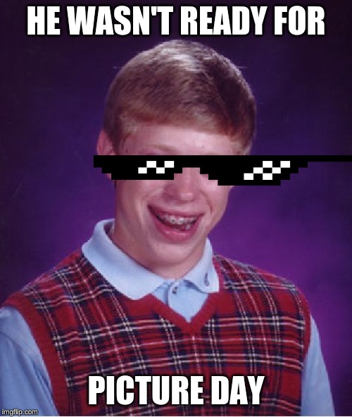 Bad Luck Brian | HE WASN'T READY FOR; PICTURE DAY | image tagged in memes,bad luck brian | made w/ Imgflip meme maker