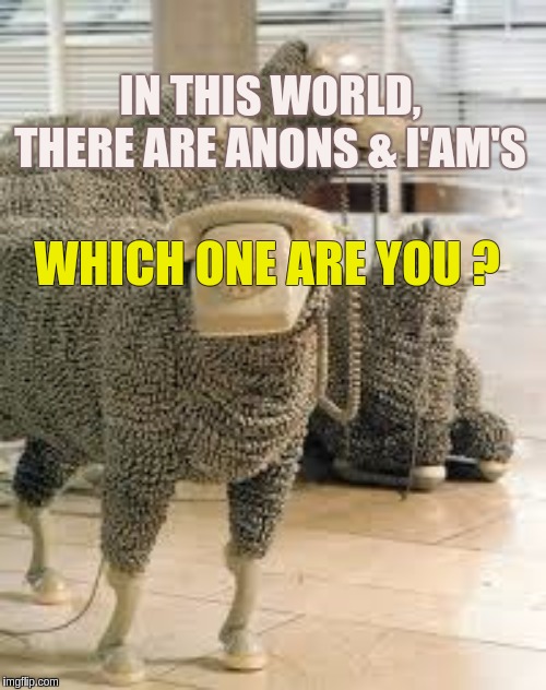 IN THIS WORLD, THERE ARE ANONS & I'AM'S; WHICH ONE ARE YOU ? | image tagged in qanon,the great awakening,bring on the clowns,autistic,x x everywhere,matrix morpheus | made w/ Imgflip meme maker
