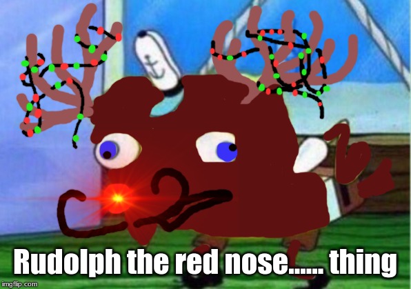 Mocking Spongebob | Rudolph the red nose...... thing | image tagged in memes,mocking spongebob | made w/ Imgflip meme maker