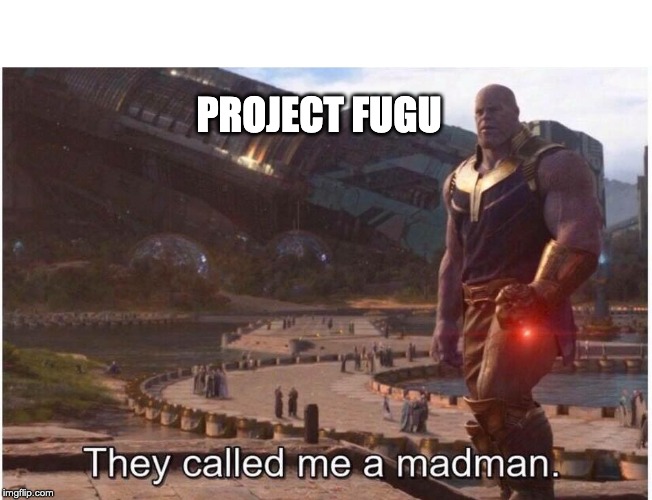 They Called Me a Madman. | PROJECT FUGU | image tagged in they called me a madman | made w/ Imgflip meme maker