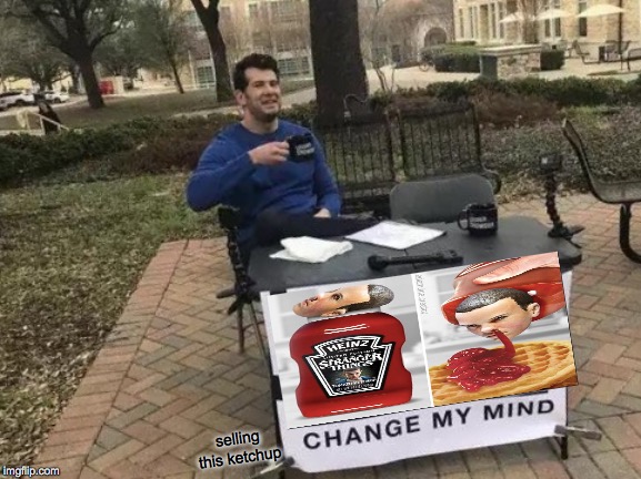 Change My Mind | selling this ketchup | image tagged in memes,change my mind | made w/ Imgflip meme maker
