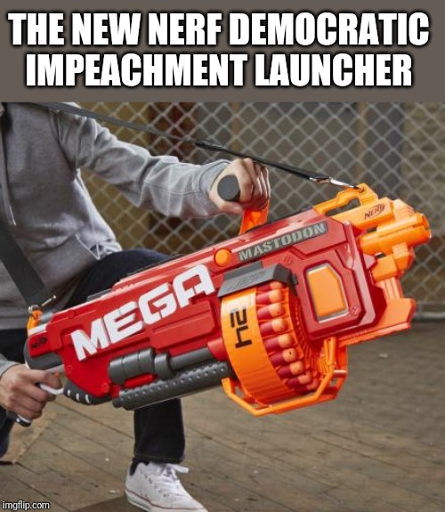 THE NEW NERF DEMOCRATIC IMPEACHMENT LAUNCHER | image tagged in politics | made w/ Imgflip meme maker