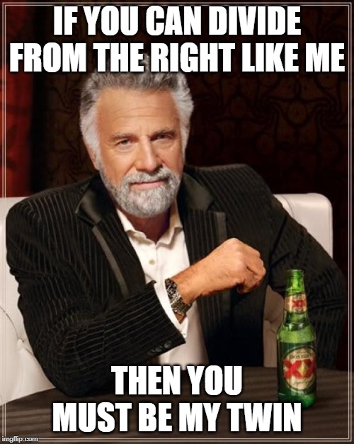 The Most Interesting Man In The World Meme | IF YOU CAN DIVIDE FROM THE RIGHT LIKE ME; THEN YOU MUST BE MY TWIN | image tagged in memes,the most interesting man in the world | made w/ Imgflip meme maker