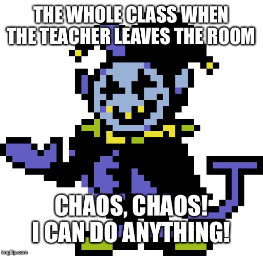 Jevil meme | THE WHOLE CLASS WHEN THE TEACHER LEAVES THE ROOM; CHAOS, CHAOS! I CAN DO ANYTHING! | image tagged in jevil meme | made w/ Imgflip meme maker