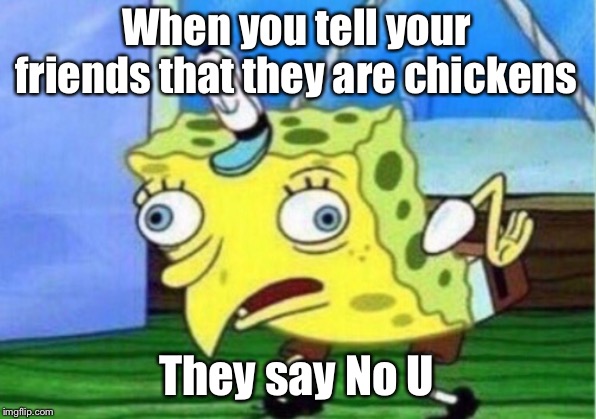 Mocking Spongebob | When you tell your friends that they are chickens; They say No U | image tagged in memes,mocking spongebob | made w/ Imgflip meme maker