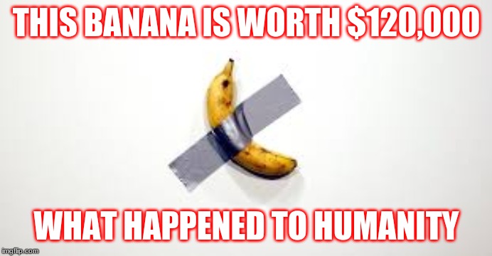 OOF | THIS BANANA IS WORTH $120,000; WHAT HAPPENED TO HUMANITY | image tagged in banana | made w/ Imgflip meme maker