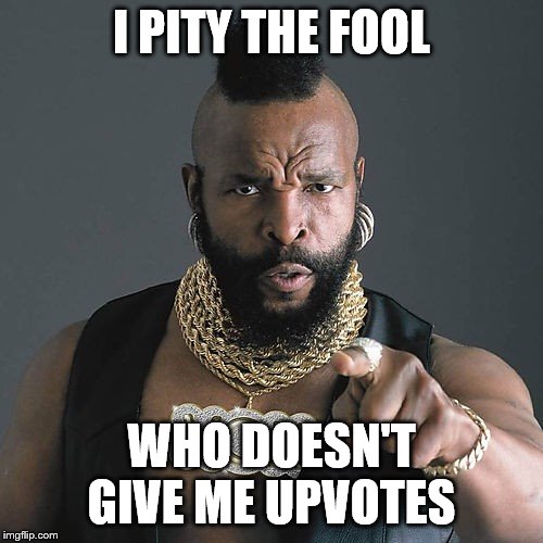 Mr T Pity The Fool | I PITY THE FOOL; WHO DOESN'T GIVE ME UPVOTES | image tagged in memes,mr t pity the fool,funny memes | made w/ Imgflip meme maker
