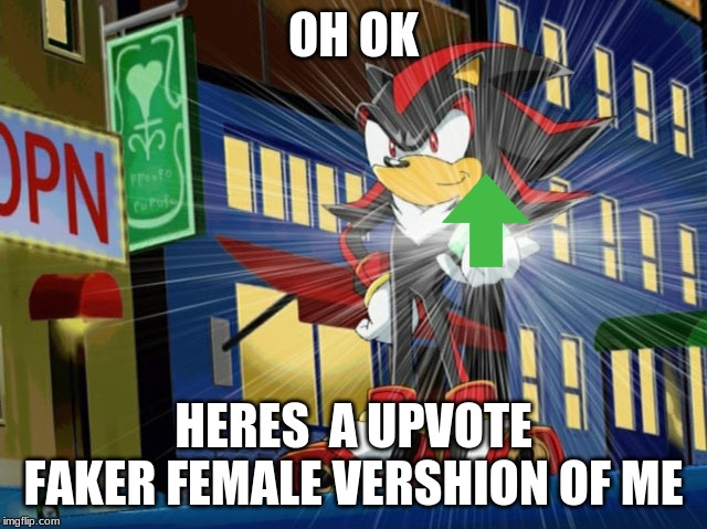 Shadow the Hedgehog makes Vegeta jealous | OH OK HERES  A UPVOTE FAKER FEMALE VERSHION OF ME | image tagged in shadow the hedgehog makes vegeta jealous | made w/ Imgflip meme maker