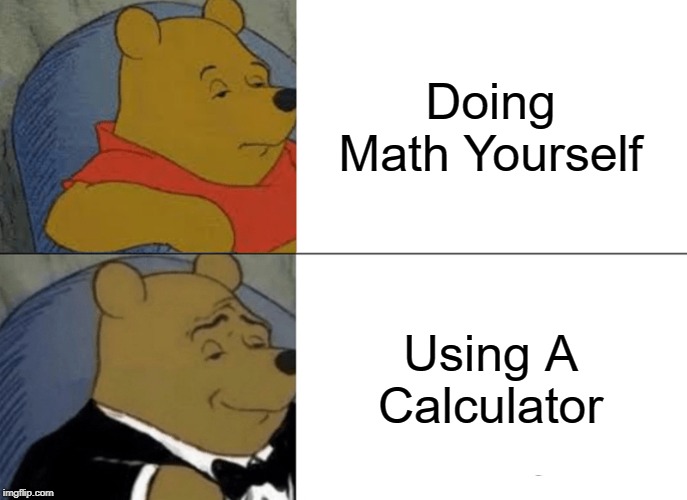 Tuxedo Winnie The Pooh | Doing Math Yourself; Using A Calculator | image tagged in memes,tuxedo winnie the pooh | made w/ Imgflip meme maker