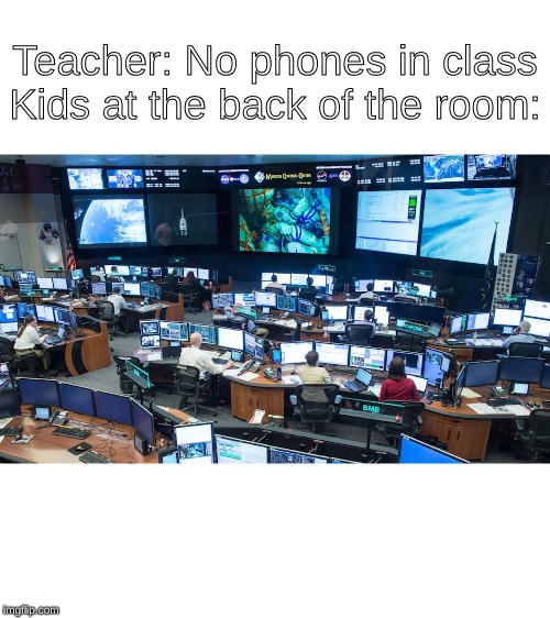 School meme | Teacher: No phones in class

Kids at the back of the room: | image tagged in misson control | made w/ Imgflip meme maker