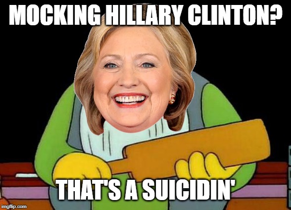 MOCKING HILLARY CLINTON? THAT'S A SUICIDIN' | made w/ Imgflip meme maker