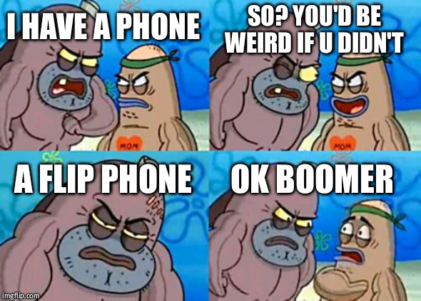 ok, boomr | SO? YOU'D BE WEIRD IF U DIDN'T; I HAVE A PHONE; A FLIP PHONE; OK BOOMER | image tagged in memes,how tough are you,cell phone | made w/ Imgflip meme maker