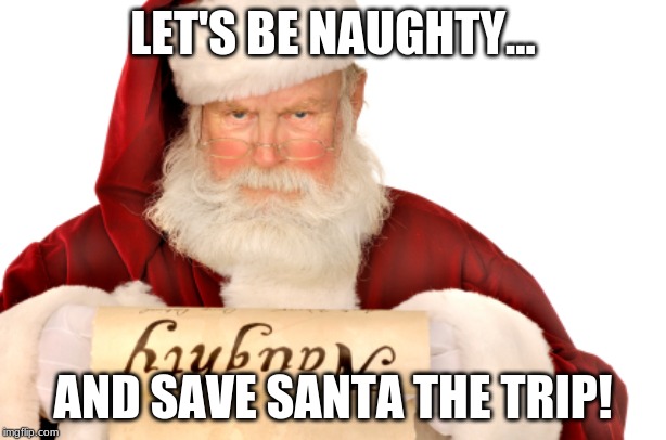 Santa Naughty List | LET'S BE NAUGHTY... AND SAVE SANTA THE TRIP! | image tagged in santa naughty list | made w/ Imgflip meme maker