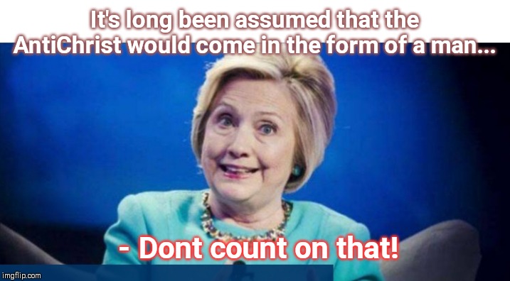 Demon Hillary | It's long been assumed that the AntiChrist would come in the form of a man... - Dont count on that! | image tagged in hillary antichrist | made w/ Imgflip meme maker