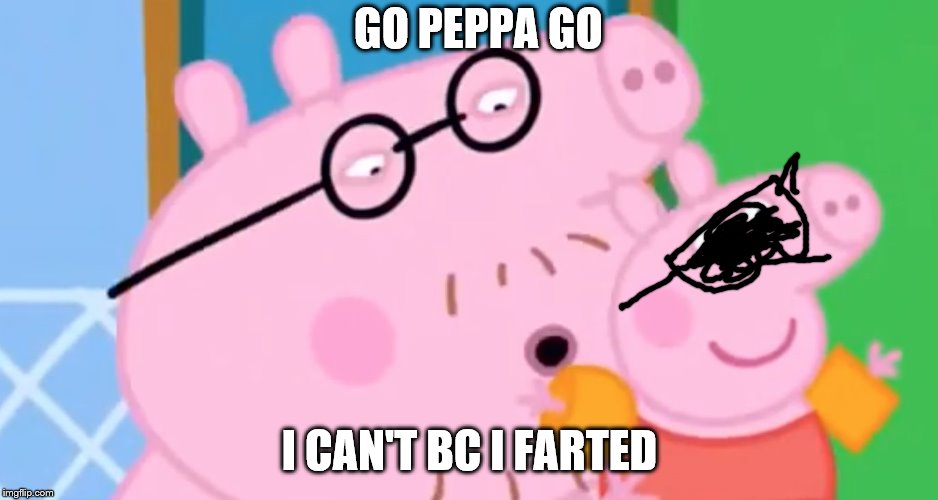 Daddy Pig | GO PEPPA GO; I CAN'T BC I FARTED | image tagged in daddy pig | made w/ Imgflip meme maker