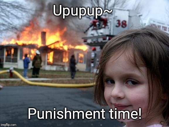 Disaster Girl | Upupup~; Punishment time! | image tagged in memes,disaster girl | made w/ Imgflip meme maker