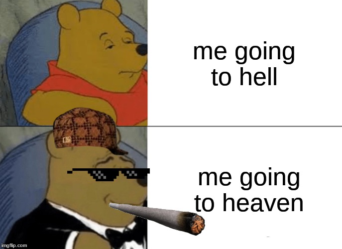 Tuxedo Winnie The Pooh | me going to hell; me going to heaven | image tagged in memes,tuxedo winnie the pooh | made w/ Imgflip meme maker