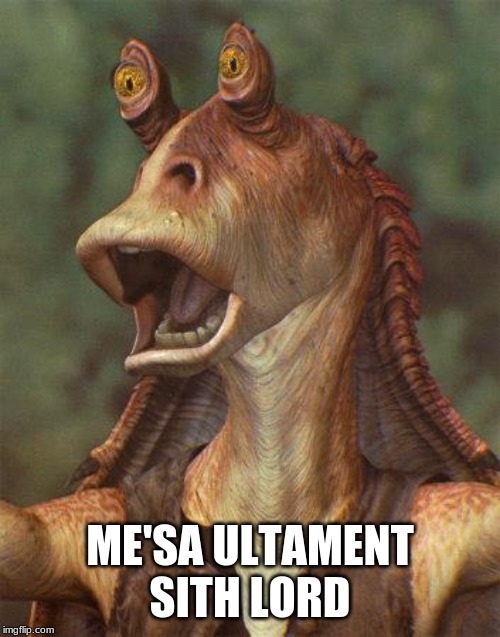 star wars jar jar binks | ME'SA ULTAMENT SITH LORD | image tagged in star wars jar jar binks | made w/ Imgflip meme maker