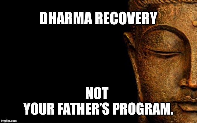 Buddha - Quotes | DHARMA RECOVERY; NOT 
YOUR FATHER’S PROGRAM. | image tagged in buddha - quotes | made w/ Imgflip meme maker