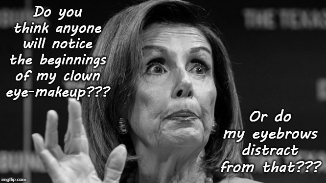 Clown Make-up... | Do you think anyone will notice the beginnings of my clown eye-makeup??? Or do my eyebrows distract from that??? | image tagged in nancy pelosi,botox,eyebrows,clowns | made w/ Imgflip meme maker