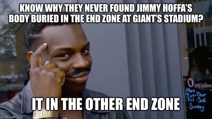 Roll Safe Think About It Meme | KNOW WHY THEY NEVER FOUND JIMMY HOFFA’S BODY BURIED IN THE END ZONE AT GIANT’S STADIUM? IT IN THE OTHER END ZONE | image tagged in memes,roll safe think about it | made w/ Imgflip meme maker