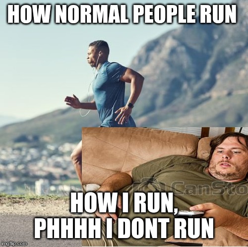 HOW NORMAL PEOPLE RUN; HOW I RUN, PHHHH I DONT RUN | image tagged in fat guy | made w/ Imgflip meme maker