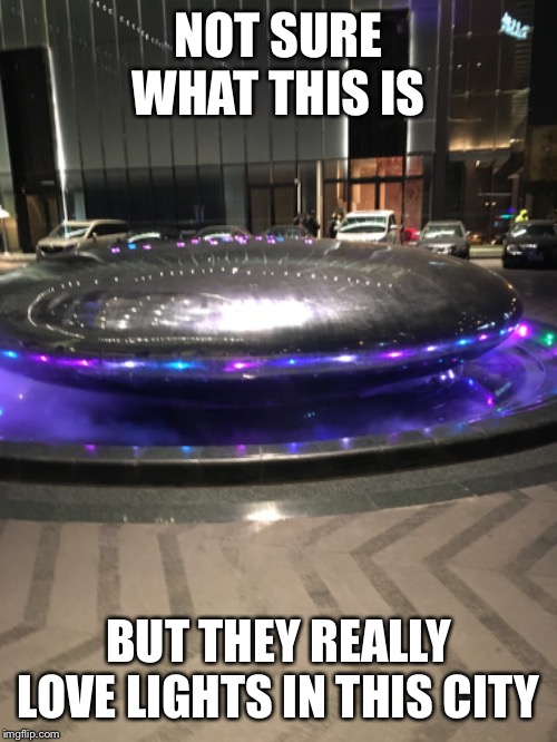 It was a good night | NOT SURE WHAT THIS IS; BUT THEY REALLY LOVE LIGHTS IN THIS CITY | image tagged in adventures in china | made w/ Imgflip meme maker
