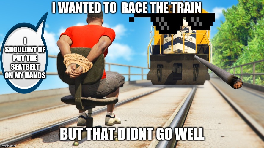 My suicide | I WANTED TO  RACE THE TRAIN; I SHOULDNT OF PUT THE SEATBELT ON MY HANDS; BUT THAT DIDNT GO WELL | image tagged in my suicide | made w/ Imgflip meme maker