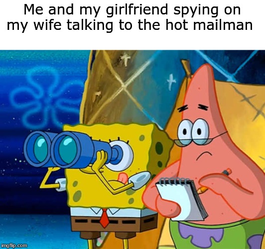 Spy | Me and my girlfriend spying on my wife talking to the hot mailman | image tagged in spy | made w/ Imgflip meme maker